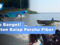 Nonton Balap Perahu Fiber di Probolinggo, Seru Banget!